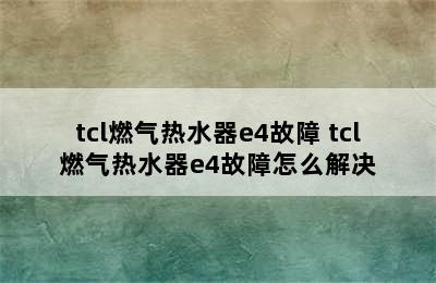 tcl燃气热水器e4故障 tcl燃气热水器e4故障怎么解决